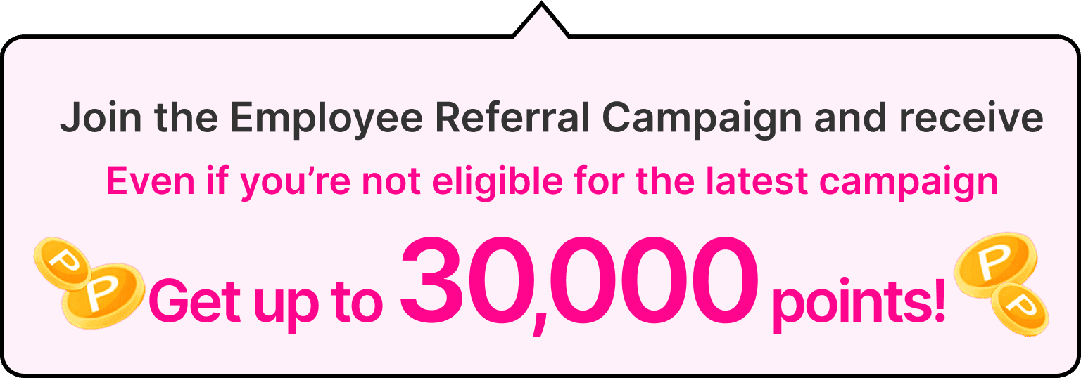 If you enter the Employee Referral Campaign, you can still get up to 14,000 points even when the latest campaigns do not apply.